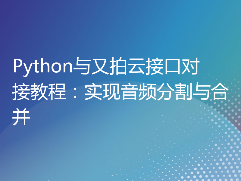 Python与又拍云接口对接教程：实现音频分割与合并