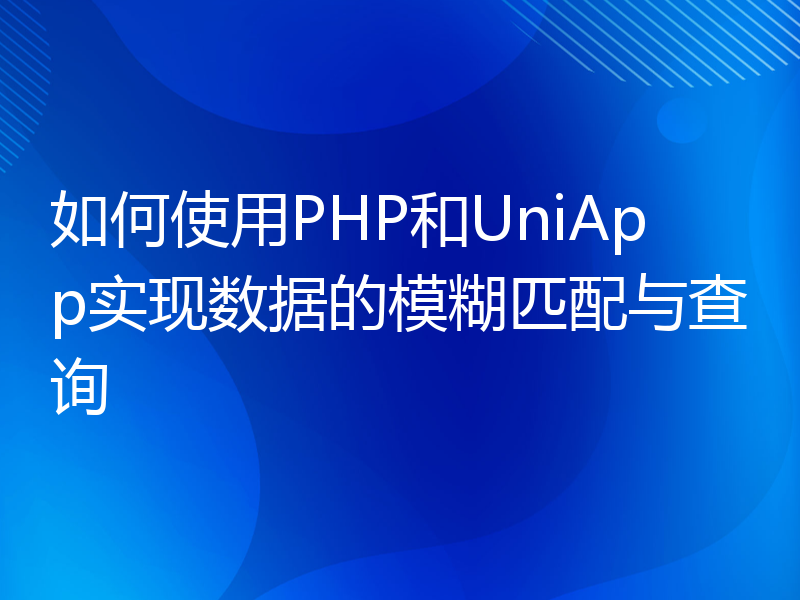 如何使用PHP和UniApp实现数据的模糊匹配与查询