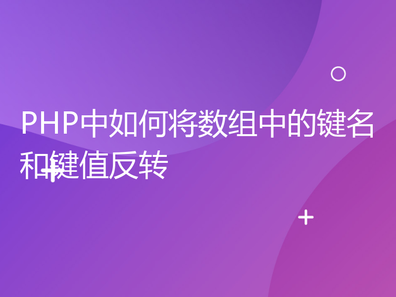 PHP中如何将数组中的键名和键值反转