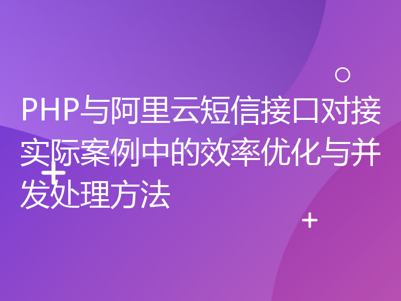 PHP与阿里云短信接口对接实际案例中的效率优化与并发处理方法