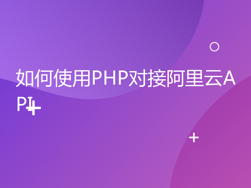 如何使用PHP对接阿里云API