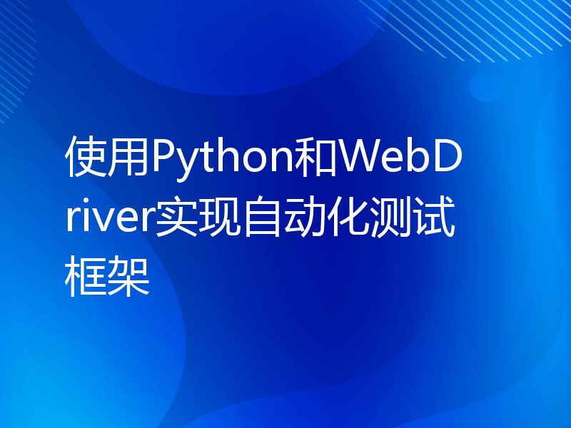 使用Python和WebDriver实现自动化测试框架