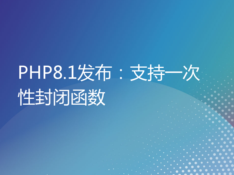 PHP8.1发布：支持一次性封闭函数