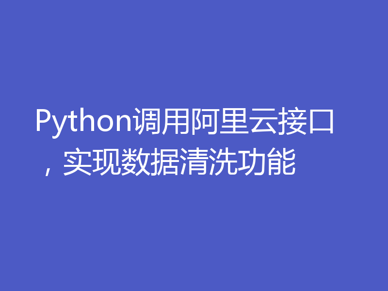 Python调用阿里云接口，实现数据清洗功能