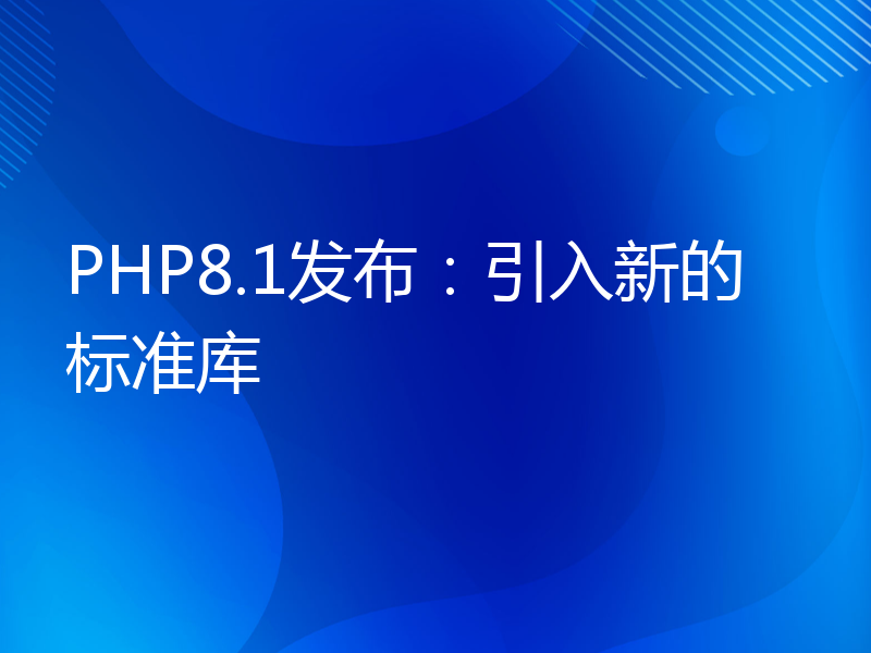 PHP8.1发布：引入新的标准库