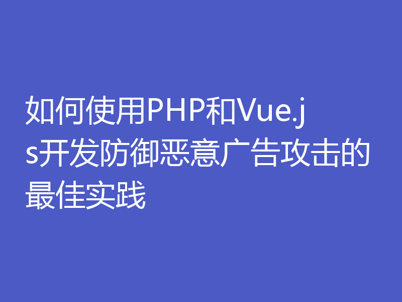 如何使用PHP和Vue.js开发防御恶意广告攻击的最佳实践