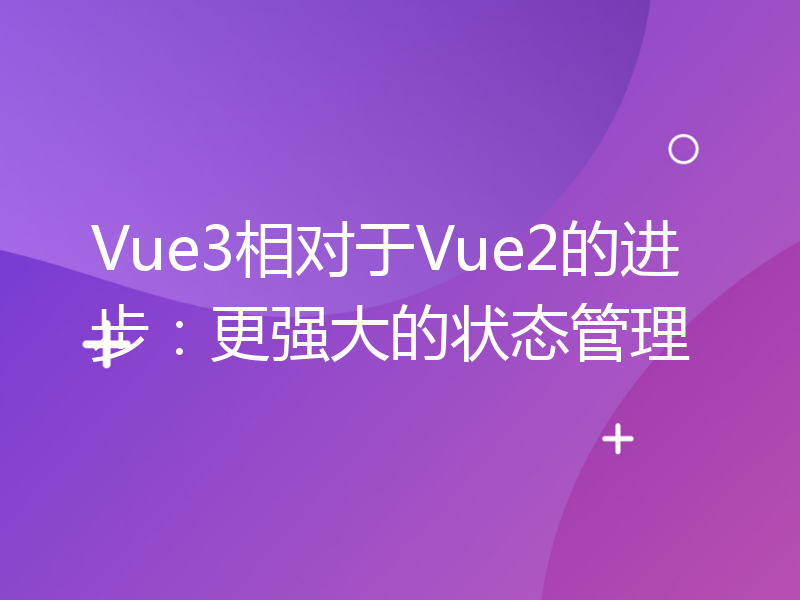 Vue3相对于Vue2的进步：更强大的状态管理