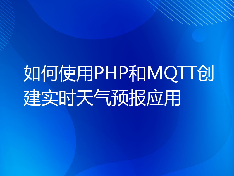 如何使用PHP和MQTT创建实时天气预报应用