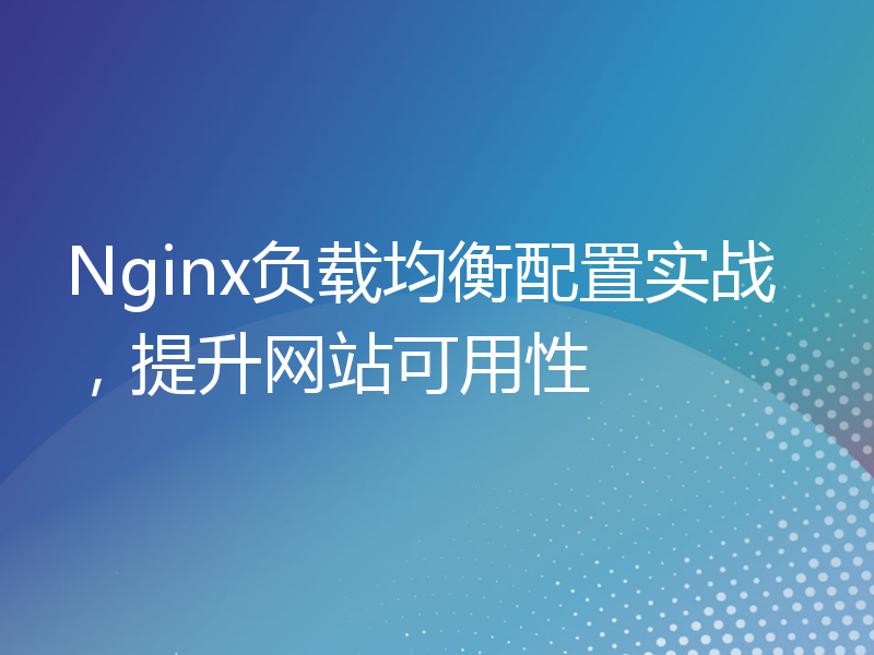 Nginx负载均衡配置实战，提升网站可用性