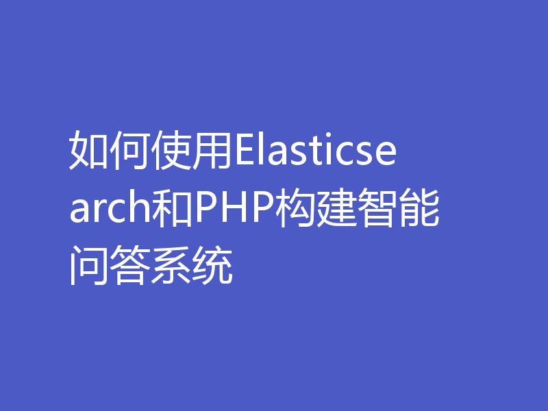 如何使用Elasticsearch和PHP构建智能问答系统