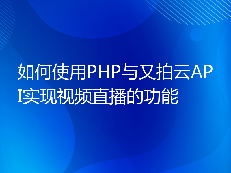 如何使用PHP与又拍云API实现视频直播的功能