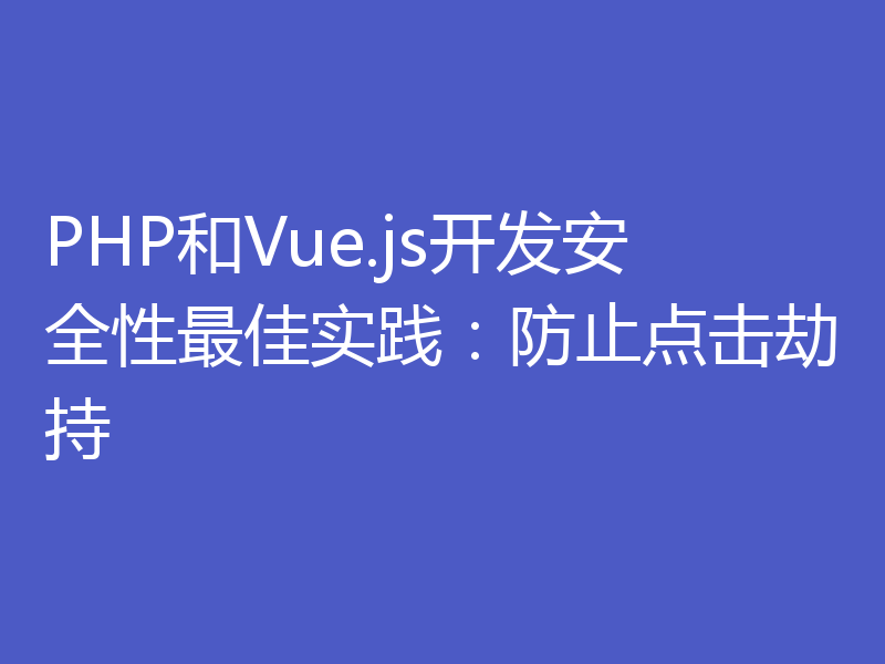 PHP和Vue.js开发安全性最佳实践：防止点击劫持