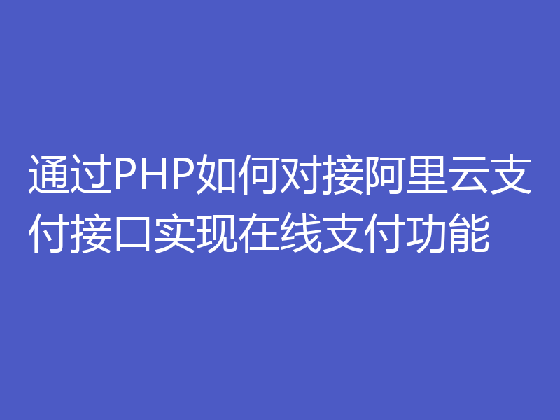 通过PHP如何对接阿里云支付接口实现在线支付功能