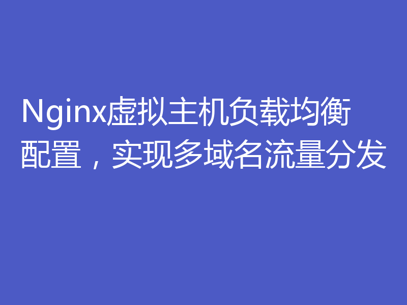 Nginx虚拟主机负载均衡配置，实现多域名流量分发