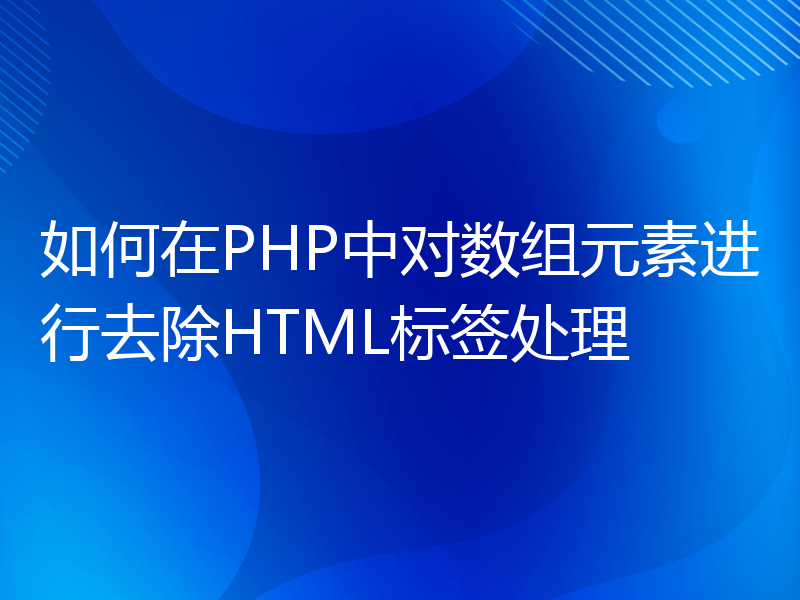 如何在PHP中对数组元素进行去除HTML标签处理