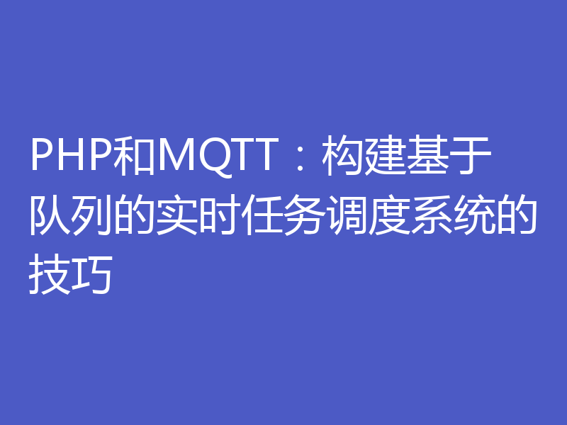 PHP和MQTT：构建基于队列的实时任务调度系统的技巧