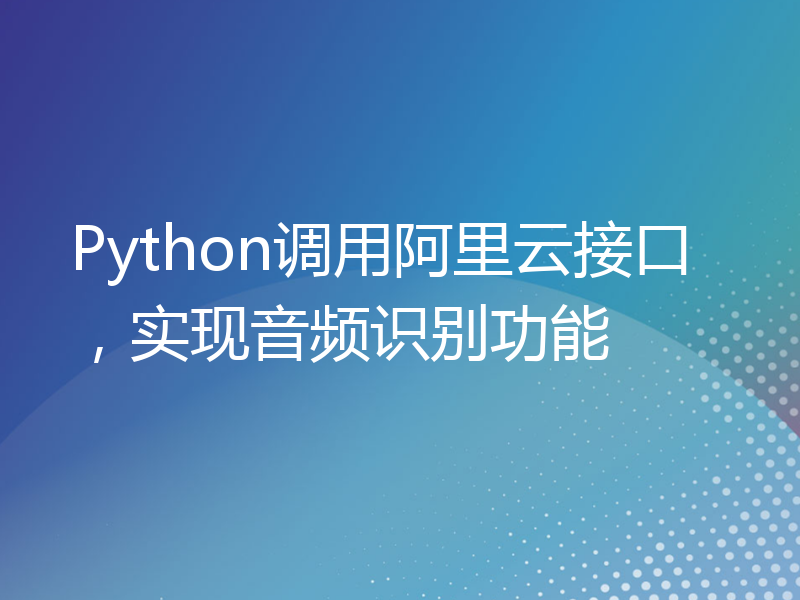 Python调用阿里云接口，实现音频识别功能