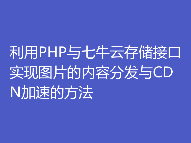 利用PHP与七牛云存储接口实现图片的内容分发与CDN加速的方法