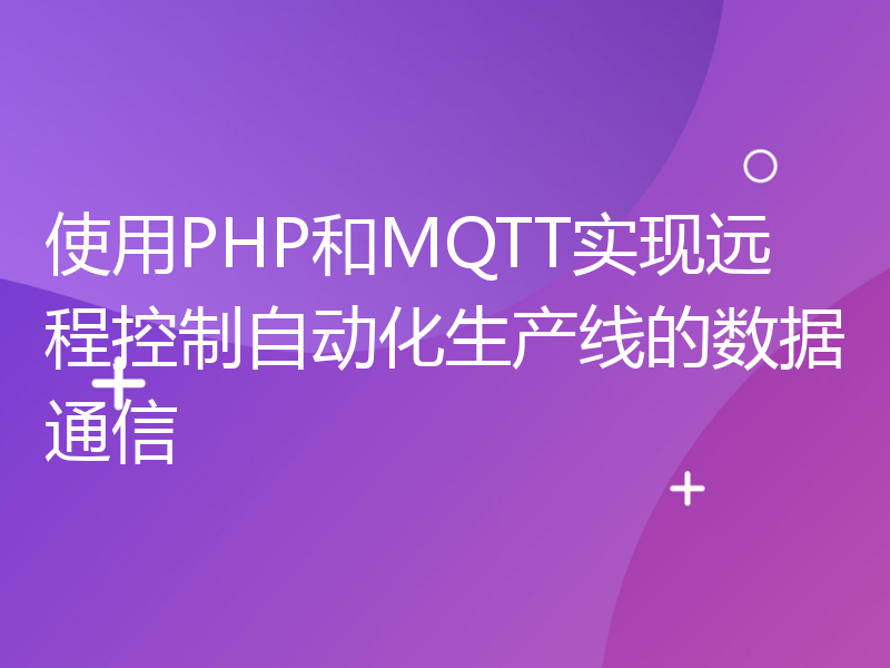 使用PHP和MQTT实现远程控制自动化生产线的数据通信