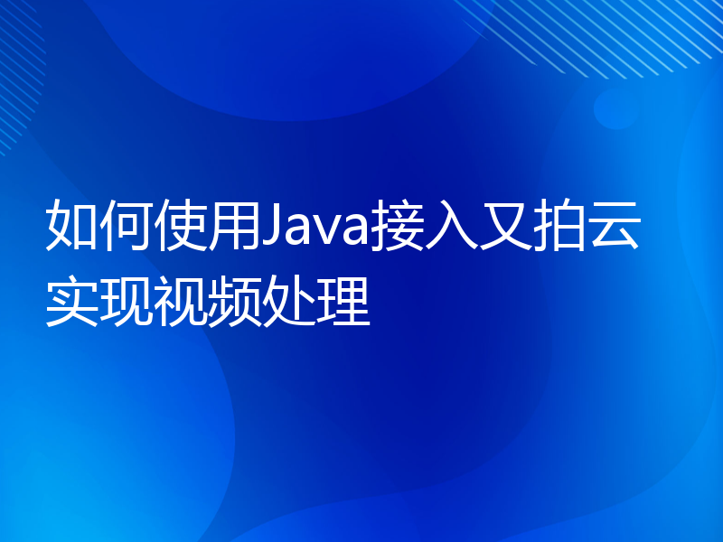 如何使用Java接入又拍云实现视频处理