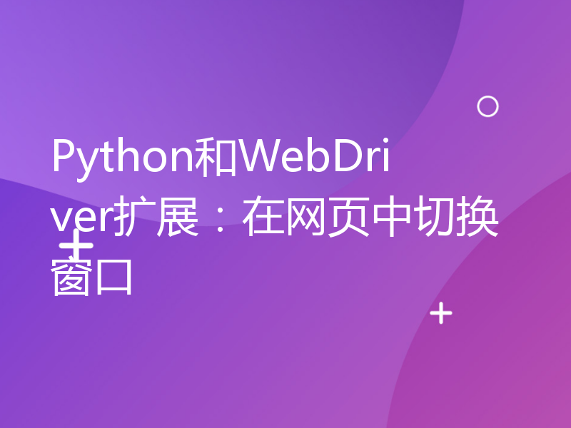 Python和WebDriver扩展：在网页中切换窗口