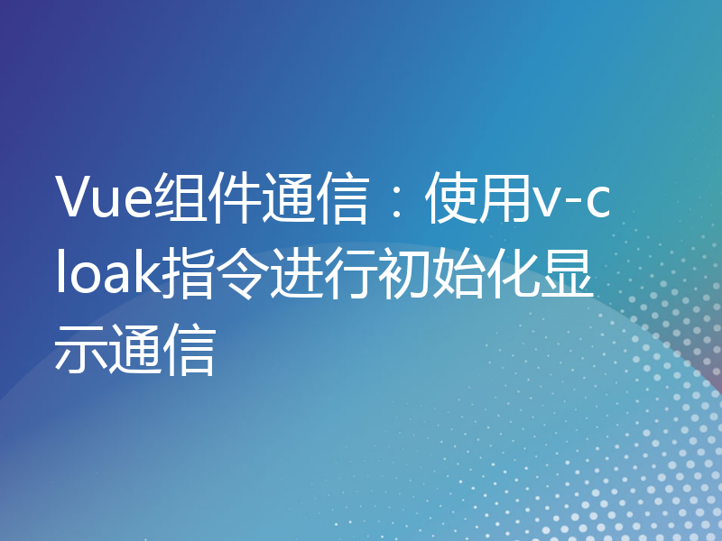 Vue组件通信：使用v-cloak指令进行初始化显示通信