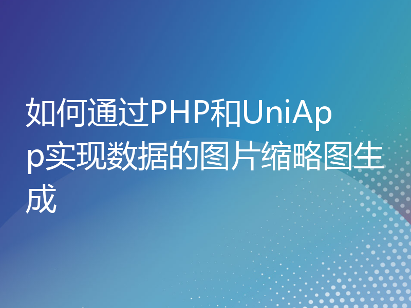 如何通过PHP和UniApp实现数据的图片缩略图生成