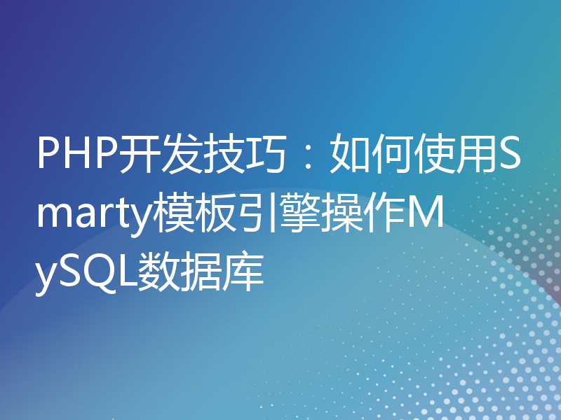 PHP开发技巧：如何使用Smarty模板引擎操作MySQL数据库