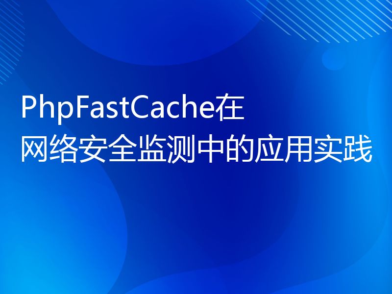 PhpFastCache在网络安全监测中的应用实践