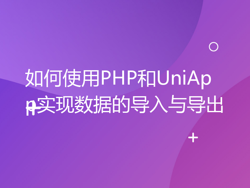 如何使用PHP和UniApp实现数据的导入与导出