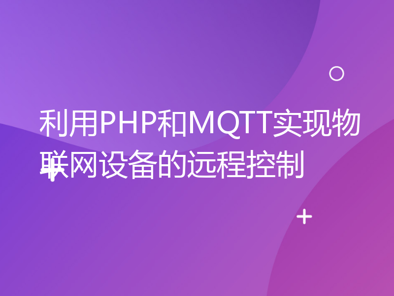 利用PHP和MQTT实现物联网设备的远程控制