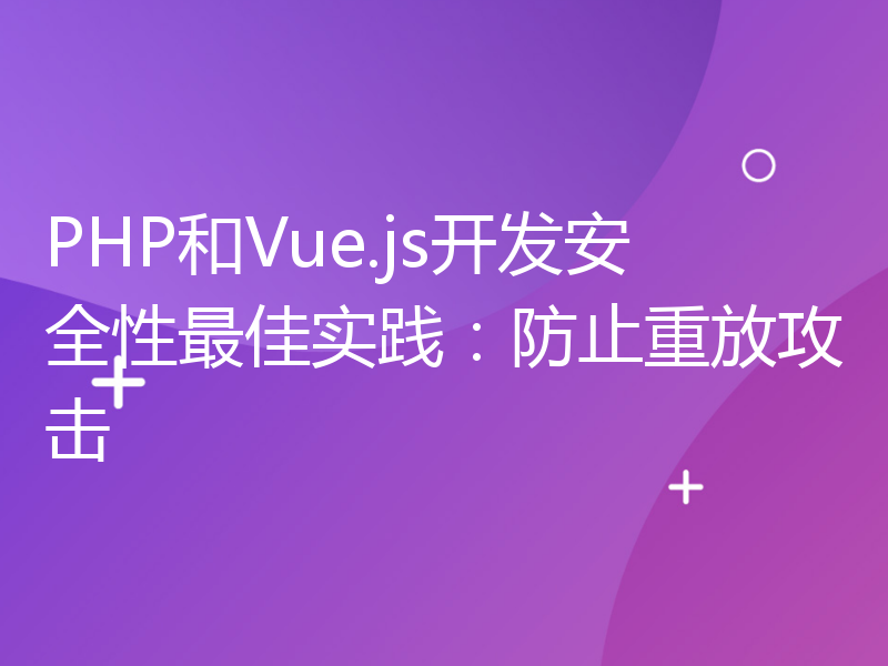 PHP和Vue.js开发安全性最佳实践：防止重放攻击