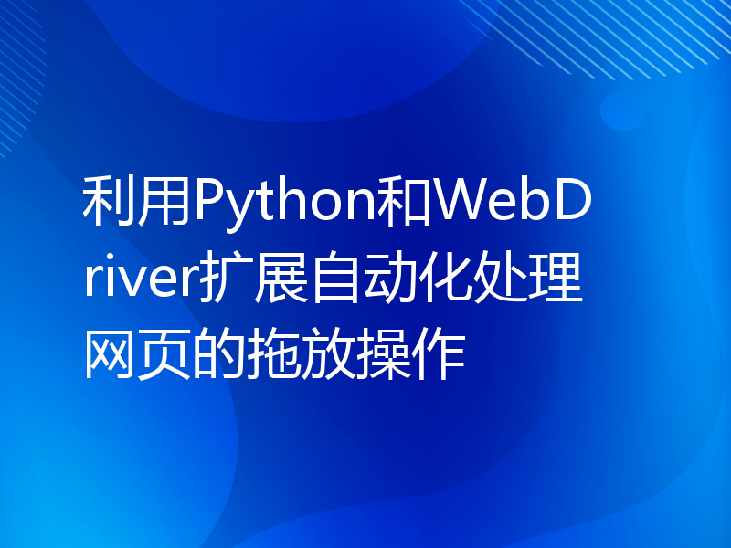 利用Python和WebDriver扩展自动化处理网页的拖放操作