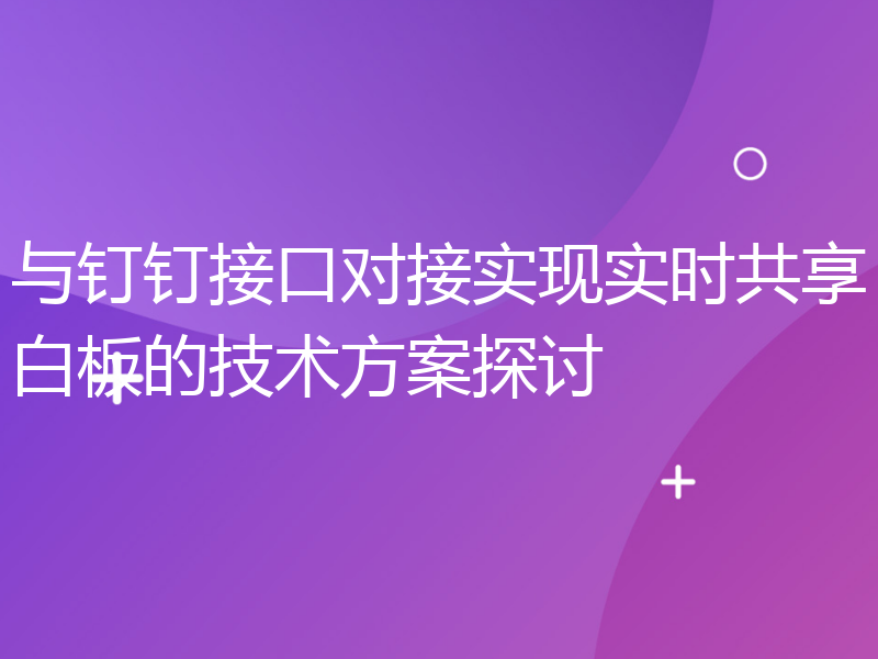 与钉钉接口对接实现实时共享白板的技术方案探讨