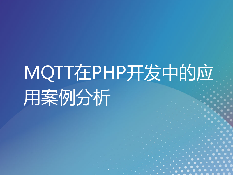 MQTT在PHP开发中的应用案例分析