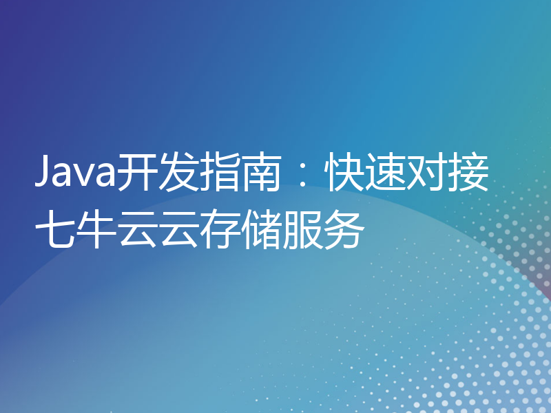 Java开发指南：快速对接七牛云云存储服务