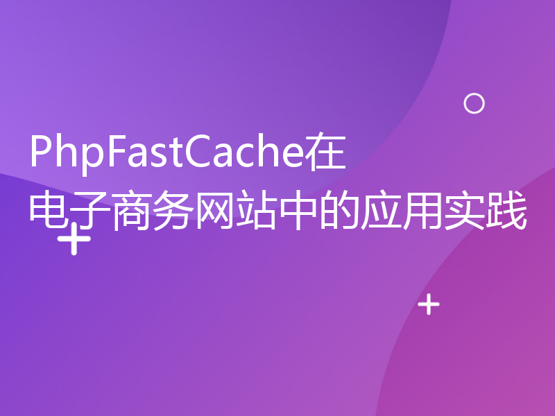 PhpFastCache在电子商务网站中的应用实践