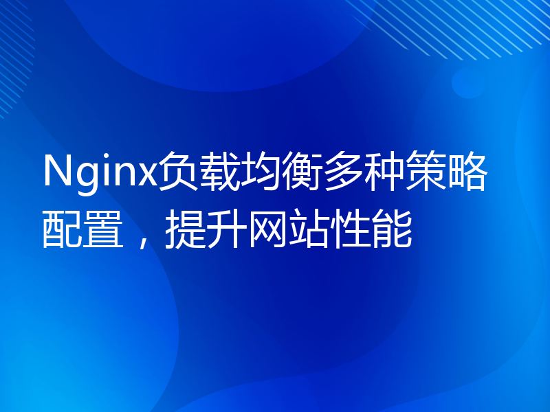 Nginx负载均衡多种策略配置，提升网站性能