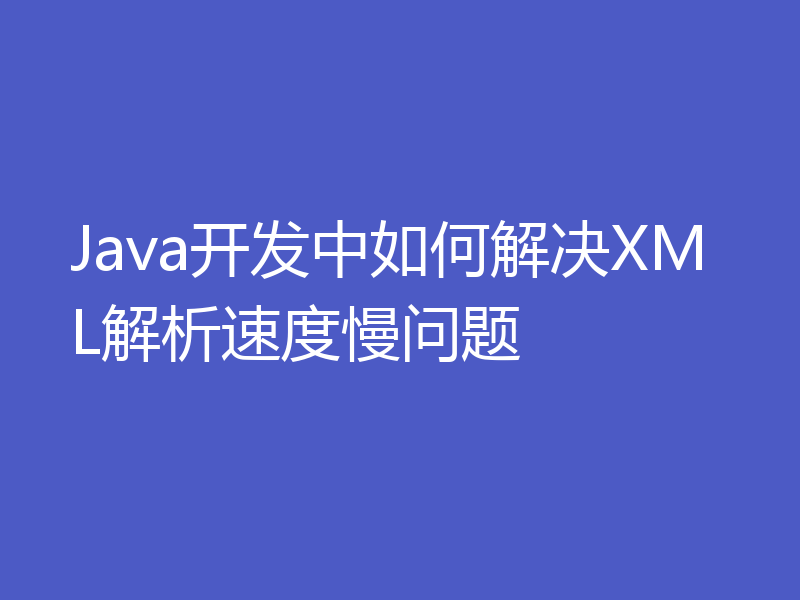 Java开发中如何解决XML解析速度慢问题