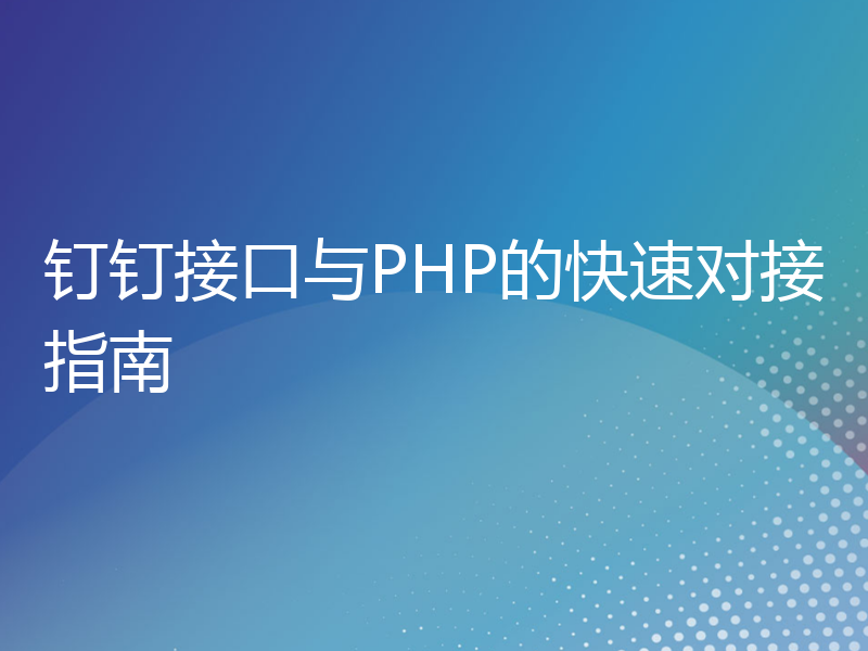 钉钉接口与PHP的快速对接指南