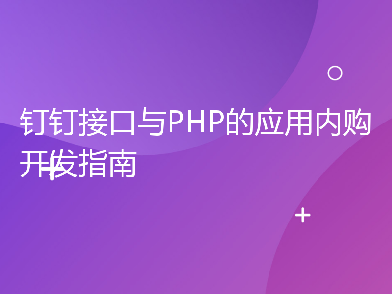 钉钉接口与PHP的应用内购开发指南