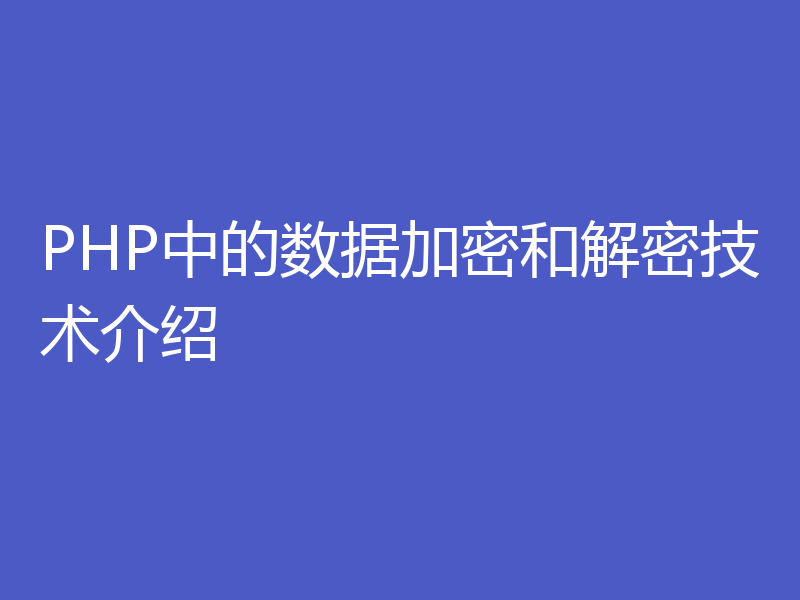 PHP中的数据加密和解密技术介绍