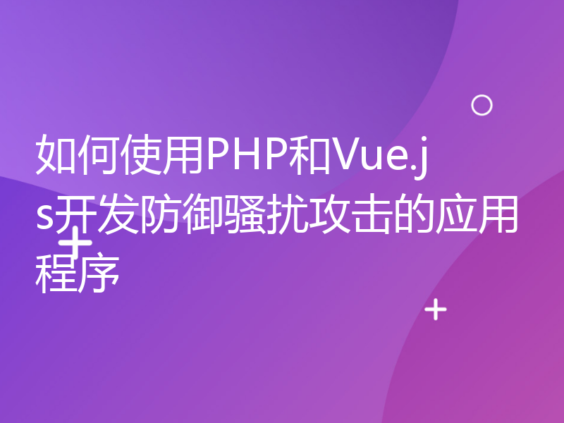 如何使用PHP和Vue.js开发防御骚扰攻击的应用程序