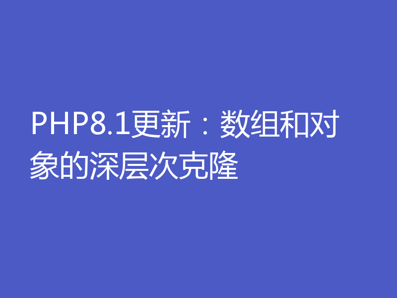 PHP8.1更新：数组和对象的深层次克隆