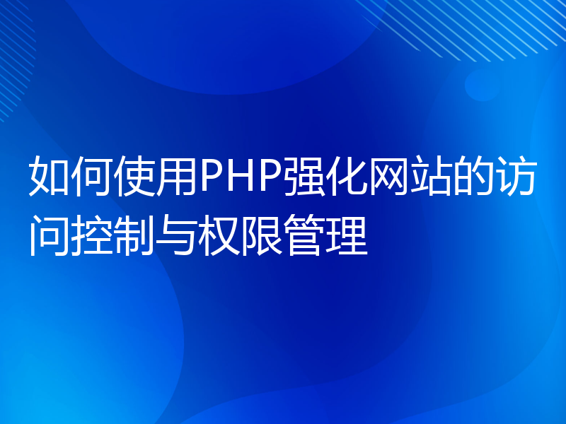 如何使用PHP强化网站的访问控制与权限管理