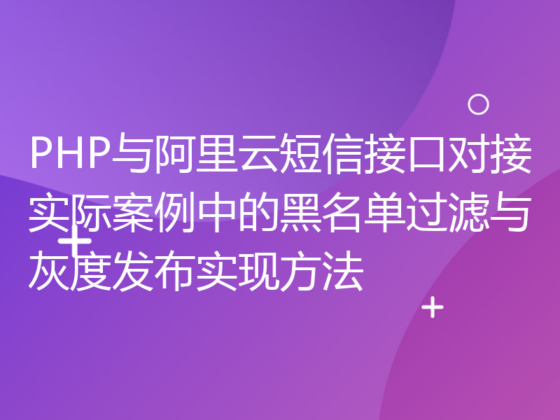 PHP与阿里云短信接口对接实际案例中的黑名单过滤与灰度发布实现方法