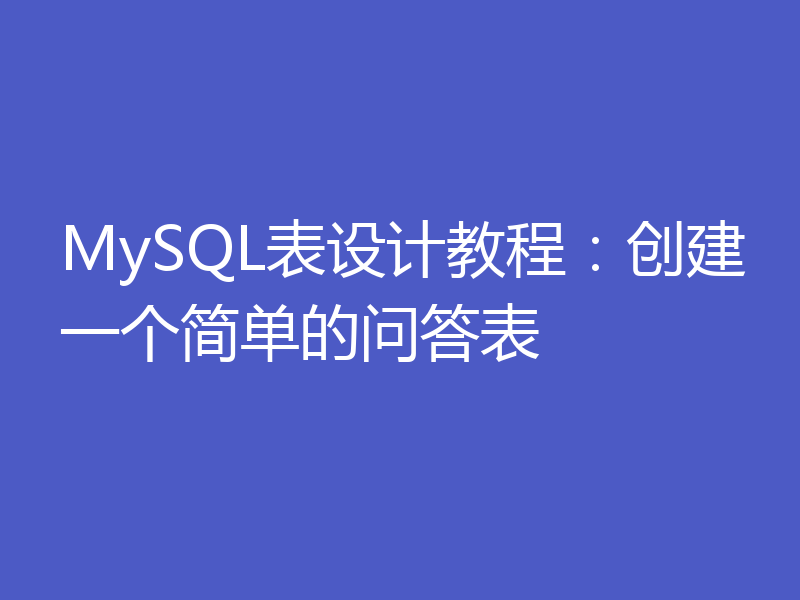 MySQL表设计教程：创建一个简单的问答表