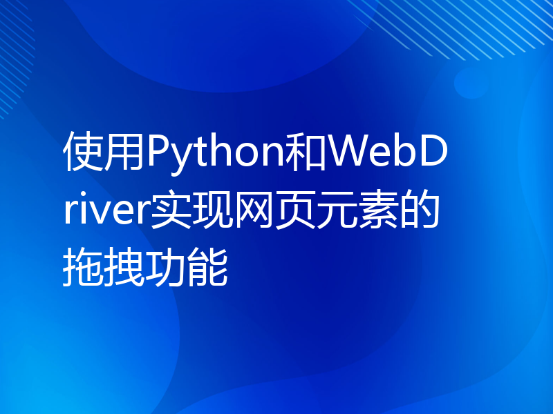 使用Python和WebDriver实现网页元素的拖拽功能