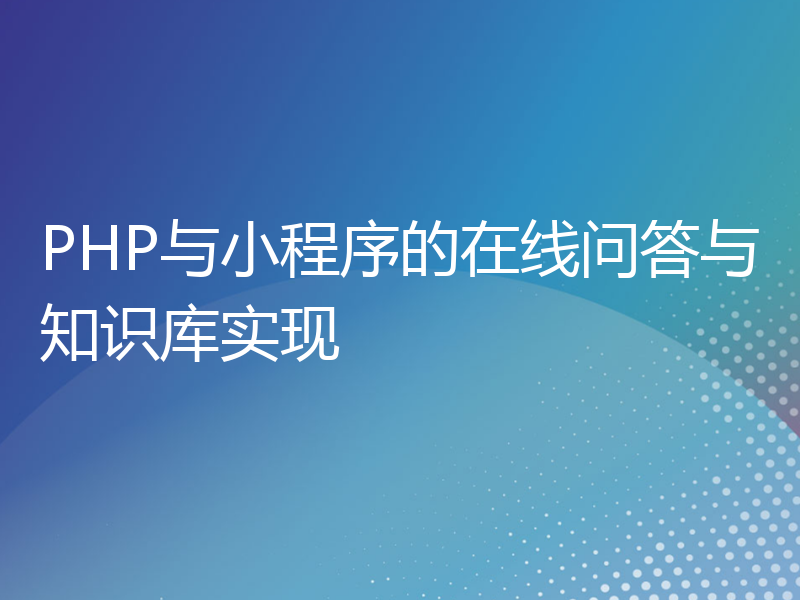 PHP与小程序的在线问答与知识库实现