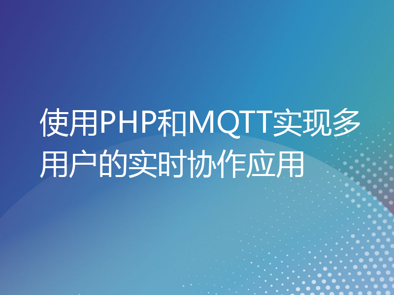 使用PHP和MQTT实现多用户的实时协作应用